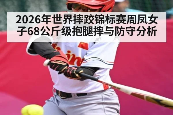 2026年世界摔跤锦标赛周凤女子68公斤级抱腿摔与防守分析