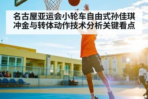 名古屋亚运会小轮车自由式孙佳琪冲金与转体动作技术分析关键看点