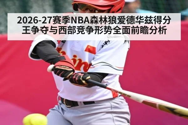 2026-27赛季NBA森林狼爱德华兹得分王争夺与西部竞争形势全面前瞻分析
